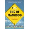 The End of Manhood A Book for Men of Conscience