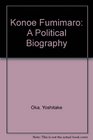 Konoe Fumimaro A Political Biography