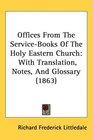 Offices From The ServiceBooks Of The Holy Eastern Church With Translation Notes And Glossary