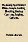 The Young Sportsman's Miscellany in Hunting Shooting Racing Coursing Angling Cocking
