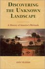 Discovering the Unknown Landscape A History of America's Wetlands