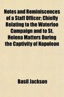 Notes and Reminiscences of a Staff Officer Chiefly Relating to the Waterloo Campaign and to St Helena Matters During the Captivity of Napoleon