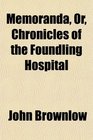 Memoranda Or Chronicles of the Foundling Hospital