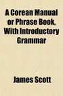 A Corean Manual or Phrase Book With Introductory Grammar