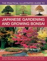 The Practical Illustrated Guide to Japanese Gardening and Growing Bonsai Essential Advice StepByStep Techniques And Projects Plans Plant Listings And Over 1500 Photographs And Illustrations