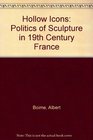Hollow Icons Politics of Sculpture in 19th Century France