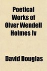 Poetical Works of Olver Wendell Holmes Iv