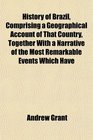 History of Brazil Comprising a Geographical Account of That Country Together With a Narrative of the Most Remarkable Events Which Have
