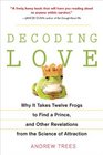 Decoding Love Why It Takes Twelve Frogs to Find a Prince and Other Revelations from the Science of Attraction