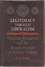 Legitimacy Through Liberalism Vladimir Jovanovic and the Transformation of Serbian Politics