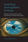 Inventing Atmospheric Science Bjerknes Rossby Wexler and the Foundations of Modern Meteorology