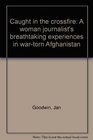 Caught in the Crossfire  a Woman Journalists Breathtaking Experiences in War Torn Afghanistan