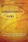 Christianity Without God Moving Beyond the Dogmas and Retrieving the Epic Moral Narrative
