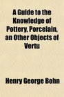 A Guide to the Knowledge of Pottery Porcelain an Other Objects of Vertu