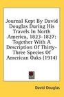 Journal Kept By David Douglas During His Travels In North America 18231827 Together With A Description Of ThirtyThree Species Of American Oaks