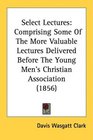 Select Lectures Comprising Some Of The More Valuable Lectures Delivered Before The Young Men's Christian Association