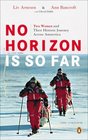 No Horizon Is So Far  Two Women and Their Historic Journey Across Antarctica
