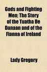 Gods and Fighting Men; The Story of the Tuatha De Danaan and of the Fianna of Ireland