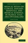 Medical Notes on Climate Diseases Hospitals and Medical Schools in France Italy and Switzerland Comprising an Inquiry into the Effects of a  Library Collection  History of Medicine