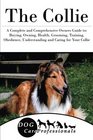 The Collie A Complete and Comprehensive Owners Guide to Buying Owning Health Grooming Training Obedience Understanding and Caring for Your  to Caring for a Dog from a Puppy to Old Age
