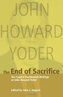 The End of Sacrifice The Capital Punishment Writings of John Howard Yoder