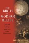 The Birth of Modern Belief Faith and Judgment from the Middle Ages to the Enlightenment