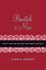 Bewitch a Man How to Find Him and Keep Him Under Your Spell
