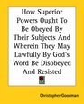How Superior Powers Ought To Be Obeyed By Their Subjects And Wherein They May Lawfully By God's Word Be Disobeyed And Resisted