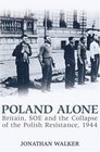 Poland Alone Britain SOE and the Collapse of Polish Resistance 1944