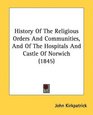 History Of The Religious Orders And Communities And Of The Hospitals And Castle Of Norwich