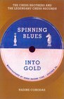Spinning Blues into Gold  The Chess Brothers and the Legendary Chess Records