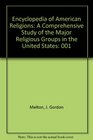 Encyclopedia of American Religions A Comprehensive Study of the Major Religious Groups in the United States