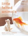 Little Felted Animals Create 16 Irresistible Creatures with Simple NeedleFelting Techniques