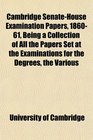 Cambridge SenateHouse Examination Papers 186061 Being a Collection of All the Papers Set at the Examinations for the Degrees the Various
