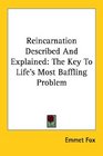 Reincarnation Described And Explained The Key To Life's Most Baffling Problem