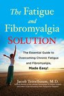 The Fatigue and Fibromyalgia Solution The Essential Guide to Overcoming Chronic Fatigue and Fibromyalgia Made Easy