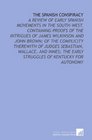 The Spanish Conspiracy A Review of Early Spanish Movements in the SouthWest Containing Proofs of the Intrigues of James Wilkinson and John Brown of  the Early Struggles of Kentucky for Autonomy