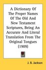 A Dictionary Of The Proper Names Of The Old And New Testament Scriptures Being An Accurate And Literal Translation From The Original Tongues