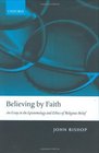 Believing by Faith An Essay in the Epistemology and Ethics of Religious Belief