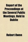Report of the Proceedings at the Several Public Meetings Held in Dublin