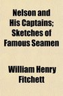 Nelson and His Captains Sketches of Famous Seamen