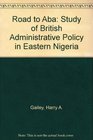 Road to Aba Study of British Administrative Policy in Eastern Nigeria