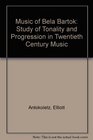 Music of Bela Bartok A Study of Tonality and Progression in TwentiethCentury Music