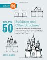 Draw 50 Buildings and Other Structures The StepbyStep Way to Draw Castles and Cathedrals Skyscrapers and Bridges and So Much More