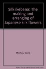Silk ikebana The making and arranging of Japanese silk flowers