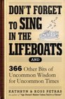 Don't Forget to Sing in the Lifeboats 342 Other Bits of Uncommon Wisdom for Uncommon Times