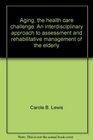 Aging the health care challenge An interdisciplinary approach to assessment and rehabilitative management of the elderly
