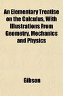 An Elementary Treatise on the Calculus With Illustrations From Geometry Mechanics and Physics