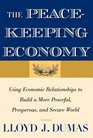 The Peacekeeping Economy Using Economic Relationships to Build a More Peaceful Prosperous and Secure World