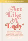 Act Like a Lady Questionable Advice Ridiculous Opinions and Humiliating Tales from Three Undignified Women